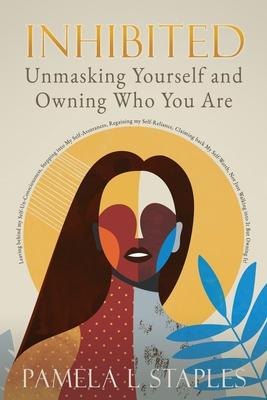 Inhibited: Unmasking Yourself and Owning Who You Are - Pamela L. Staples