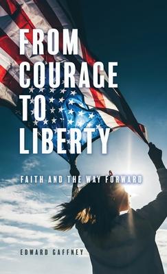 From Courage to Liberty: Faith and the Way Forward - Edward Gaffney