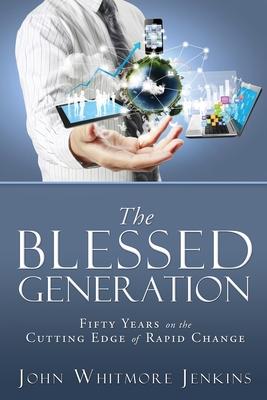 The Blessed Generation: Fifty Years on the Cutting Edge of Rapid Change - John Whitmore Jenkins