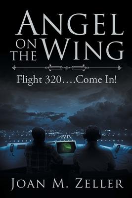 Angel on the Wing: Flight 320 ... Come In! - Joan M. Zeller