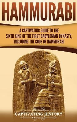 Hammurabi: A Captivating Guide to the Sixth King of the First Babylonian Dynasty, Including the Code of Hammurabi - Captivating History