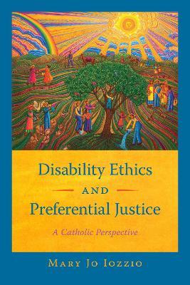 Disability Ethics and Preferential Justice: A Catholic Perspective - Mary Jo Iozzio