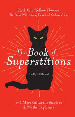 The Book of Superstitions: Black Cats, Yellow Flowers, Broken Mirrors, Cracked Sidewalks, and More Cultural Behaviors & Myths Explained - Shelby El Otmani