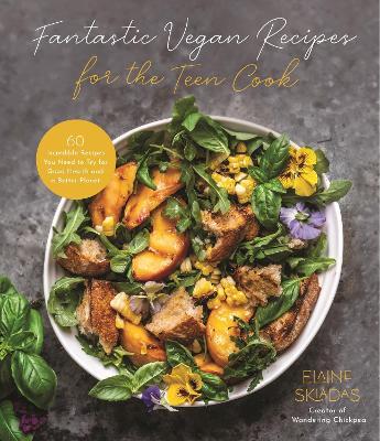 Fantastic Vegan Recipes for the Teen Cook: 60 Incredible Recipes You Need to Try for Good Health and a Better Planet - Elaine Skiadas