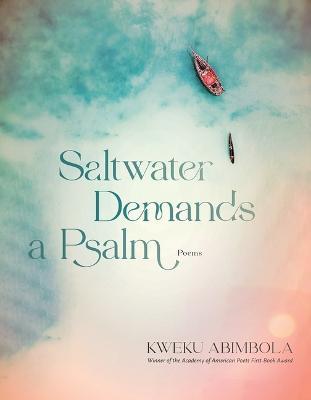 Saltwater Demands a Psalm: Poems - Kweku Abimbola