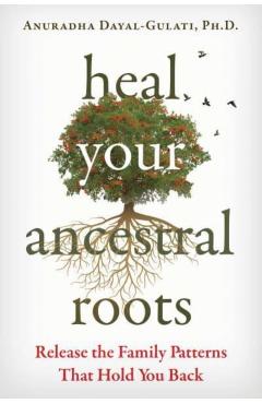 Heal Your Ancestral Roots: Release the Family Patterns That Hold You Back - Anuradha Dayal-gulati