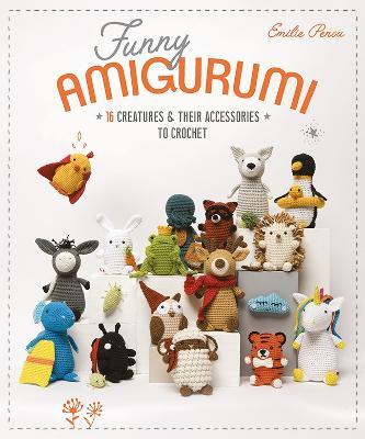 Funny Amigurumi: 16 Creatures & Their Accessories to Crochet - Emilie Penou