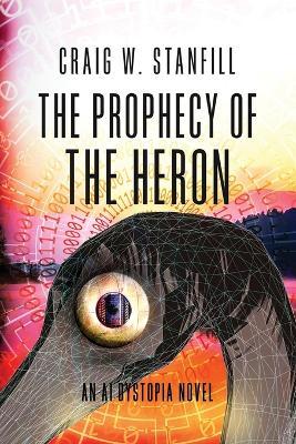 The Prophecy of the Heron: An AI Dystopia Novel - Craig W. Stanfill