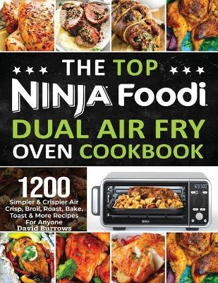 The Top Ninja Foodi Air Fry Oven Cookbook: 1200 Simpler & Crispier Air Crisp, Broil, Roast, Bake, Toast & More Recipes For Anyone - David Burrows