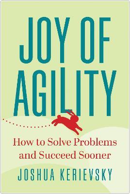 Joy of Agility: How to Solve Problems and Succeed Sooner - Joshua Kerievsky