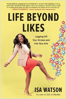 Life Beyond Likes: Logging Off Your Screen and Into Your Life - Isa Watson