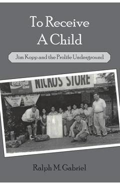 Coperta cărții 'To Receive a Child: Jim Kopp and the Prolife Underground - Ralph M. Gabriel'