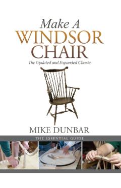 Make a Windsor Chair: The Updated and Expanded Classic - Mike Dunbar