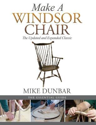 Make a Windsor Chair: The Updated and Expanded Classic - Mike Dunbar