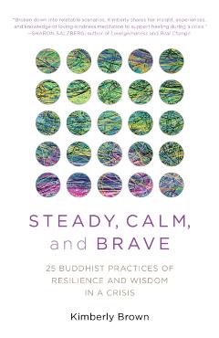 Steady, Calm, and Brave: 25 Buddhist Practices of Resilience and Wisdom in a Crisis - Kimberly Brown