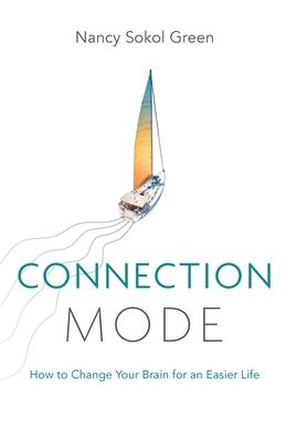 Connection Mode: How to Change Your Brain for an Easier Life - Nancy Sokol Green