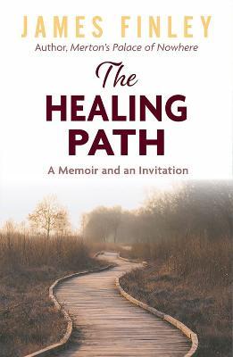 The Healing Path: A Memoir and an Invitation - James Finley