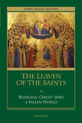 The Leaven of the Saints: Bringing Christ Into a Fallen World - Dawn Marie Beutner