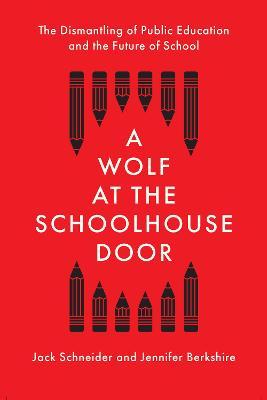 A Wolf at the Schoolhouse Door: The Dismantling of Public Education and the Future of School - Jack Schneider