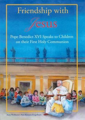 Friendship with Jesus: Pope Benedict XVI Talks to Children on Their First Holy Communion - Amy Welborn