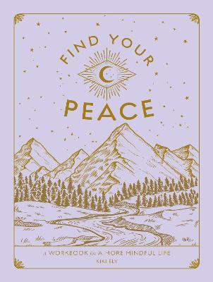 Find Your Peace: A Workbook for a More Mindful Life - Kiki Ely