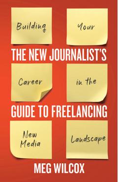Coperta cărții 'The New Journalist's Guide to Freelancing: Building Your Career in the New Media Landscape - Meg Wilcox'