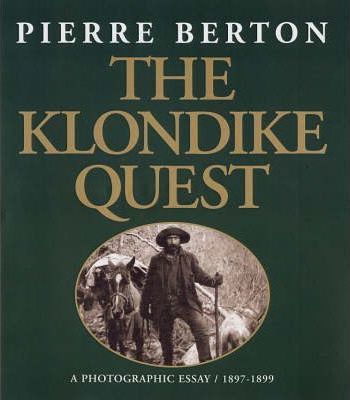 The Klondike Quest: A Photographic Essay 1897-1899 - Pierre Berton