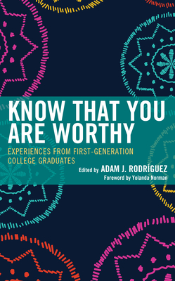 Know That You Are Worthy: Experiences from First-Generation College Graduates - Adam J. Rodríguez