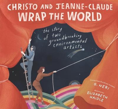 Christo and Jeanne-Claude Wrap the World: The Story of Two Groundbreaking Environmental Artists - G. Neri