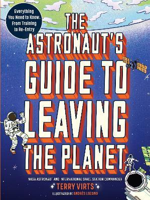 The Astronaut's Guide to Leaving the Planet: Everything You Need to Know, from Training to Re-Entry - Terry Virts