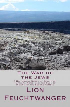 The War of the Jews: A Historical Novel of Josephus, Imperial Rome, and the Fall of Judea and the Second Temple - Lion Feuchtwanger