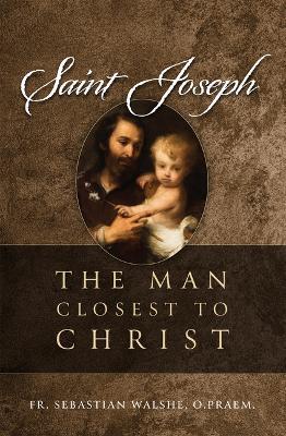 Saint Joseph: The Man Closest to Christ - Sebastian Walshe Opraem
