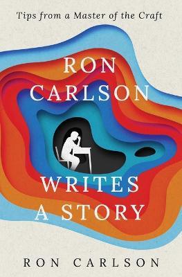 Ron Carlson Writes a Story - Ron Carlson