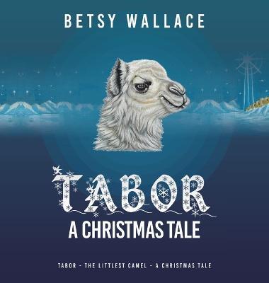 Tabor - a Christmas Tale: Tabor - the Littlest Camel - a Christmas Tale - Betsy Wallace