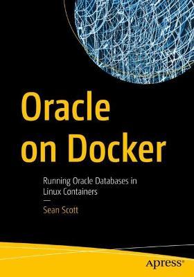 Oracle on Docker: Running Oracle Databases in Linux Containers - Sean Scott