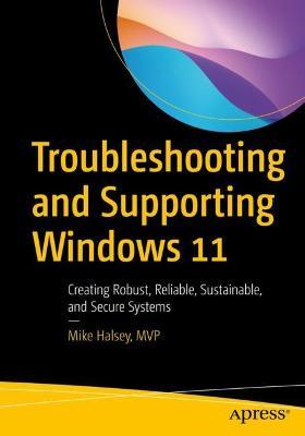 Troubleshooting and Supporting Windows 11: Creating Robust, Reliable, Sustainable, and Secure Systems - Mike Halsey