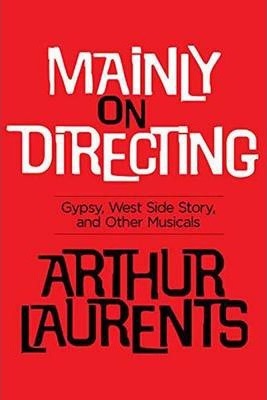 Mainly on Directing: Gypsy, West Side Story and Other Musicals - Arthur Laurents