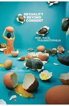 Poza produsului Sexuality Beyond Consent: Risk, Race, Traumatophilia - Avgi Saketopoulou
