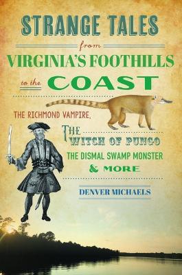 Strange Tales from Virginia's Foothills to the Coast: The Richmond Vampire, the Witch of Pungo, the Dismal Swamp Monster & More - Denver Michaels