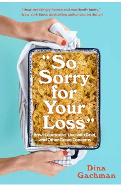 So Sorry for Your Loss: How I Learned to Live with Grief, and Other Grave Concerns - Dina Gachman