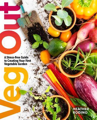 Veg Out: A Stress-Free Guide to Creating Your First Vegetable Garden - Heather Rodino