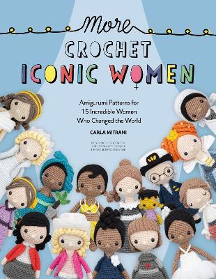 More Crochet Iconic Women: Amigurumi Patterns for 15 Incredible Women Who Changed the World - Carla Mitrani