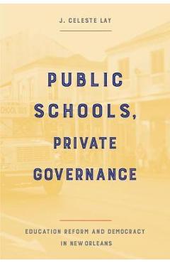 Coperta cărții 'Public Schools, Private Governance: Education Reform and Democracy in New Orleans - J. Celeste Lay'
