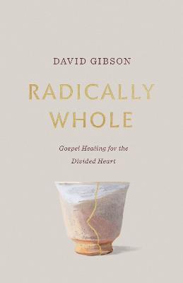Radically Whole: Gospel Healing for the Divided Heart - David Gibson