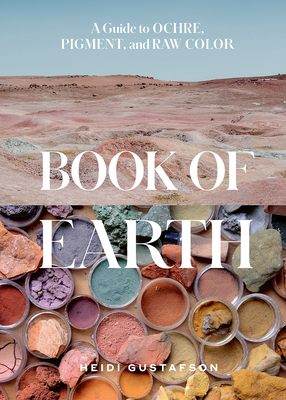 Book of Earth: A Guide to Ochre, Pigment, and Raw Color - Heidi Gustafson