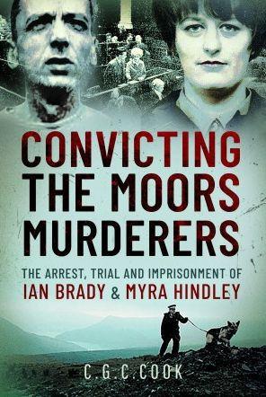 Convicting the Moors Murderers: The Arrest, Trial and Imprisonment of Ian Brady and Myra Hindley - Chris Cook