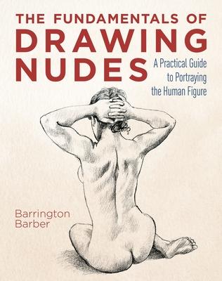 The Fundamentals of Drawing Nudes: A Practical Guide to Portraying the Human Figure - Barrington Barber