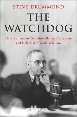 The Watchdog: How the Truman Committee Battled Corruption and Helped Win World War Two - Steve Drummond