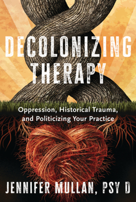 Decolonizing Therapy: Oppression, Historical Trauma, and Politicizing Your Practice - Jennifer Mullan