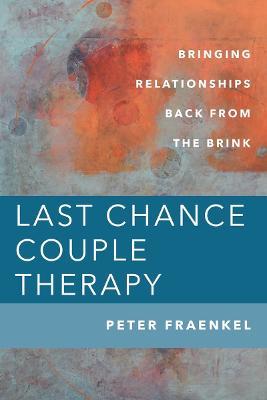 Last Chance Couple Therapy: Bringing Relationships Back from the Brink - Peter Fraenkel